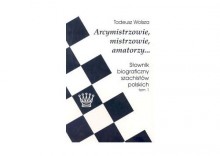 Arcymistrzowie, mistrzowie, amatorzy... Sownik biograficzny szachistw polskich tom 1