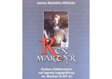 Rex Martyr. Studium źródłoznawcze nad legendą hagiograficzną św. Wacława